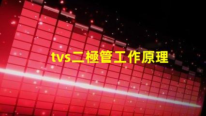 tvs二極管工作原理深入解析tvs二極管的保護機制