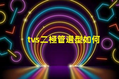 tvs二極管選型如何快速選擇合適的TVS二極管