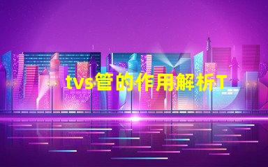 tvs管的作用解析TVS管在電路保護中的關鍵角色