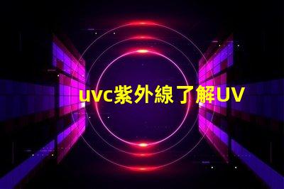 uvc紫外線了解UVC紫外線的消毒與安全性