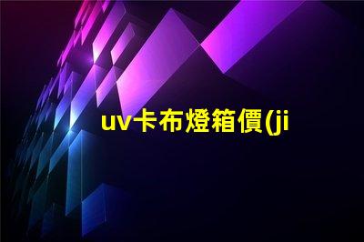 uv卡布燈箱價(jià)格揭開市場(chǎng)秘密,您準(zhǔn)備好投資了嗎