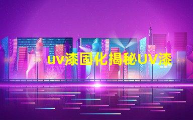 uv漆固化揭秘UV漆固化技術的高效應用