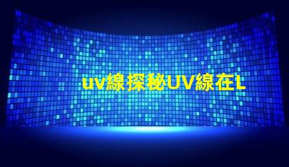 uv線探秘UV線在LED光源中的應用價值