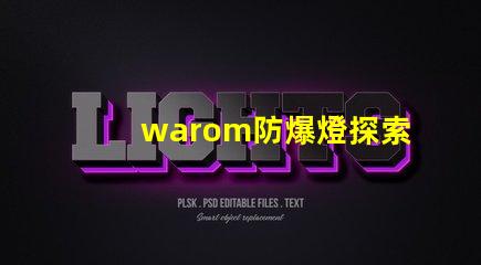 warom防爆燈探索warom防爆燈的安全與高效性能