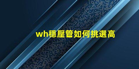 wh穩壓管如何挑選高性能的wh穩壓管