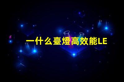 一什么臺燈高效能LED臺燈的驚人優勢