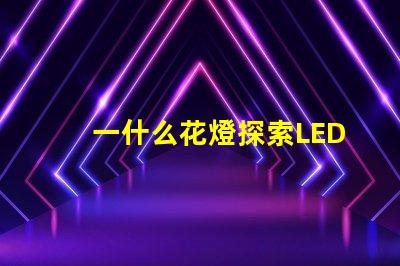 一什么花燈探索LED花燈的神秘魅力
