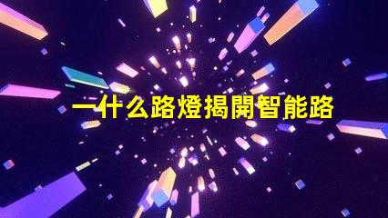 一什么路燈揭開智能路燈的神秘面紗