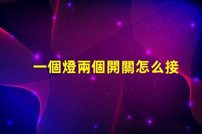 一個燈兩個開關怎么接解析雙控燈光接線的最佳方案