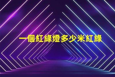 一個紅綠燈多少米紅綠燈設置距離及其影響