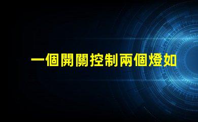 一個開關控制兩個燈如何實現雙燈控制的完美解決方案