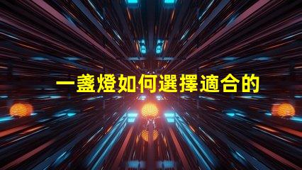 一盞燈如何選擇適合的高效LED燈具