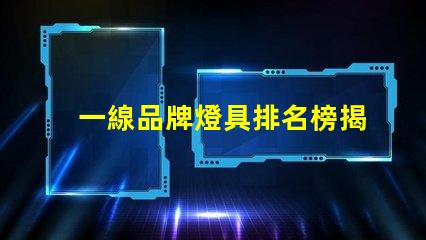 一線品牌燈具排名榜揭秘行業頂尖品牌的秘密