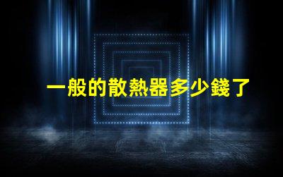 一般的散熱器多少錢了解市場散熱器價格區(qū)間