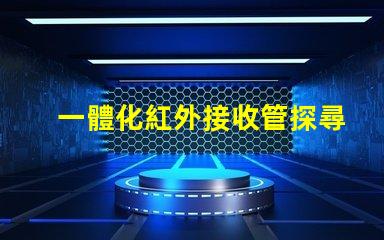 一體化紅外接收管探尋其在智能設(shè)備中的關(guān)鍵作用