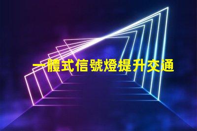 一體式信號燈提升交通安全與效率的解決方案
