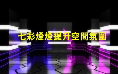七彩燈燈提升空間氛圍的絕佳選擇