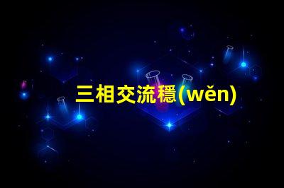 三相交流穩(wěn)壓電路高效能穩(wěn)壓解決方案揭秘