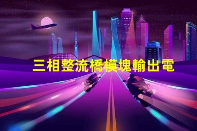 三相整流橋模塊輸出電壓是多少探討三相整流橋的電壓特性