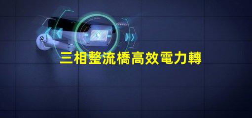 三相整流橋高效電力轉換的關鍵技術揭秘