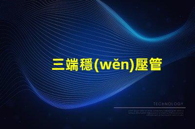 三端穩(wěn)壓管品牌如何選擇適合您的高品質(zhì)品牌