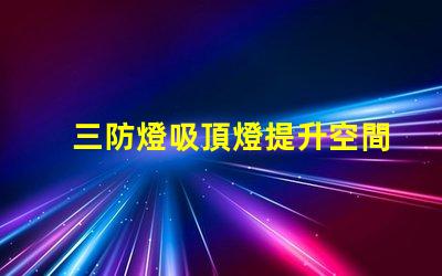 三防燈吸頂燈提升空間安全性能的最佳選擇
