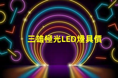 三雄極光LED燈具價格表揭示市場行情與性價比