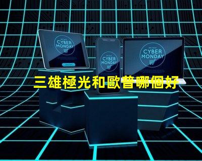 三雄極光和歐普哪個好三雄極光與歐普的對比分析