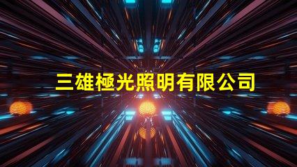 三雄極光照明有限公司引領LED照明潮流的創新先鋒