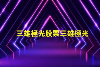三雄極光股票三雄極光投資前景分析,你準(zhǔn)備好了嗎
