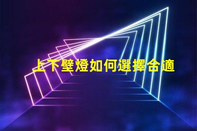 上下壁燈如何選擇合適的上下壁燈提升空間氛圍