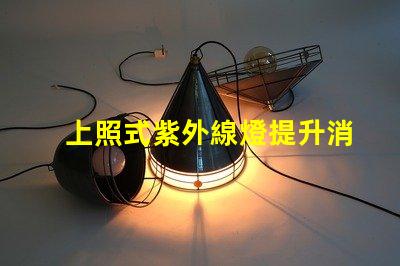 上照式紫外線燈提升消毒效率的解決方案,你準備好了嗎