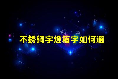 不銹鋼字燈箱字如何選擇最耐用的材料