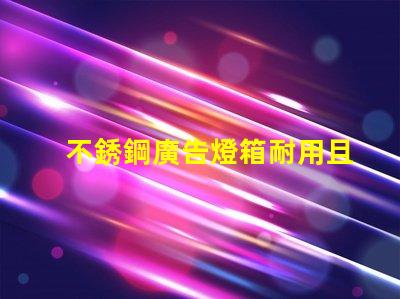 不銹鋼廣告燈箱耐用且吸引眼球的商業(yè)宣傳工具
