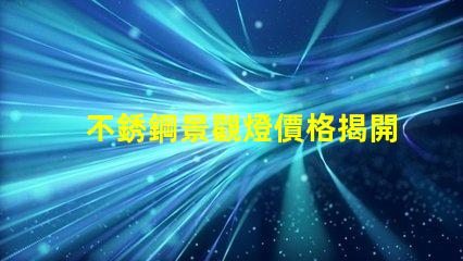 不銹鋼景觀燈價格揭開不銹鋼燈具背后的秘密
