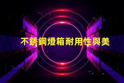 不銹鋼燈箱耐用性與美觀性的完美結合,如何選擇