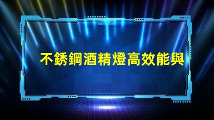不銹鋼酒精燈高效能與安全性的完美結(jié)合
