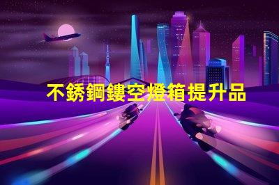 不銹鋼鏤空燈箱提升品牌形象的創新選擇