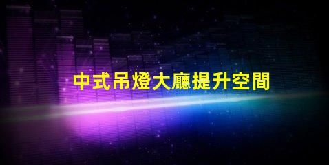 中式吊燈大廳提升空間格調的燈具選擇