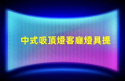 中式吸頂燈客廳燈具提升家居氣氛的設計之選