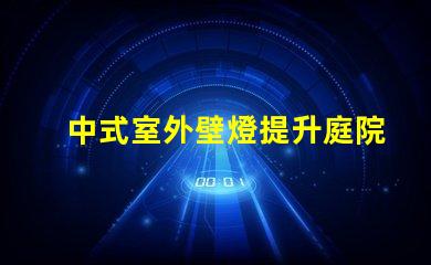 中式室外壁燈提升庭院氛圍的理想選擇嗎