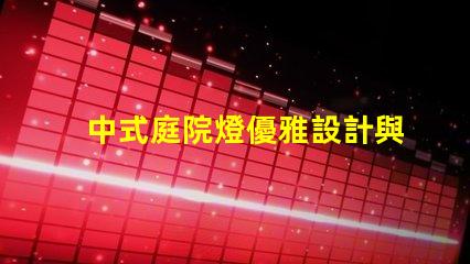 中式庭院燈優雅設計與實用功能的完美結合
