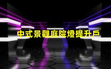 中式景觀庭院燈提升戶外美感的設計選擇