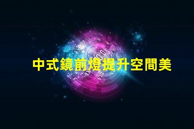 中式鏡前燈提升空間美感的完美選擇
