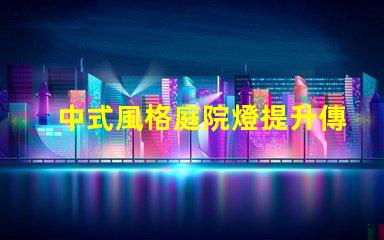 中式風格庭院燈提升傳統魅力的照明選擇