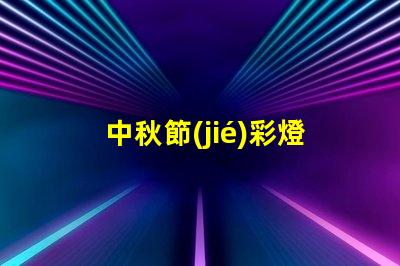 中秋節(jié)彩燈制作創(chuàng)意設(shè)計與制作技巧揭秘