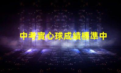 中考實心球成績標準中考實心球評分細則解析