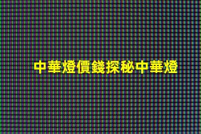 中華燈價錢探秘中華燈價格的真實(shí)原因