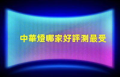 中華燈哪家好評測最受歡迎的中華燈品牌