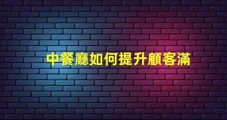 中餐廳如何提升顧客滿意度中餐廳經營策略解析